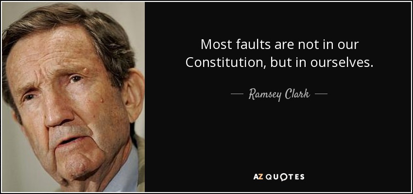 Most faults are not in our Constitution, but in ourselves. - Ramsey Clark