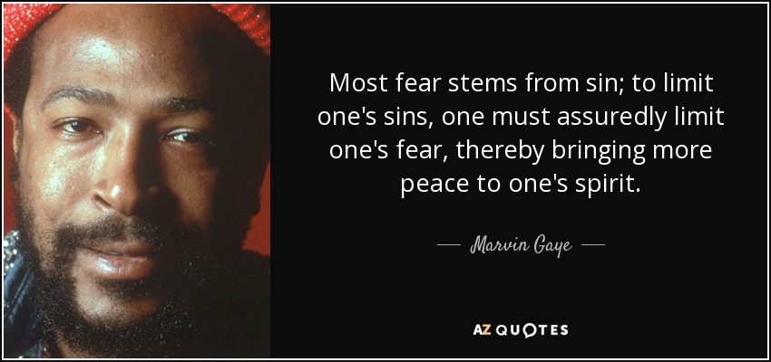 Most fear stems from sin; to limit one's sins, one must assuredly limit one's fear, thereby bringing more peace to one's spirit. - Marvin Gaye