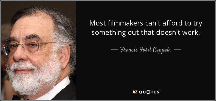 Most filmmakers can't afford to try something out that doesn't work. - Francis Ford Coppola