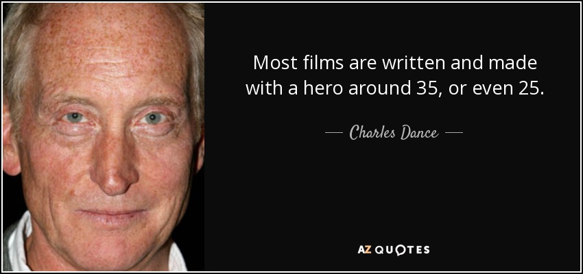 Most films are written and made with a hero around 35, or even 25. - Charles Dance