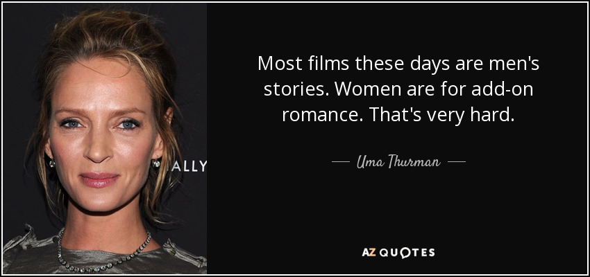 Most films these days are men's stories. Women are for add-on romance. That's very hard. - Uma Thurman