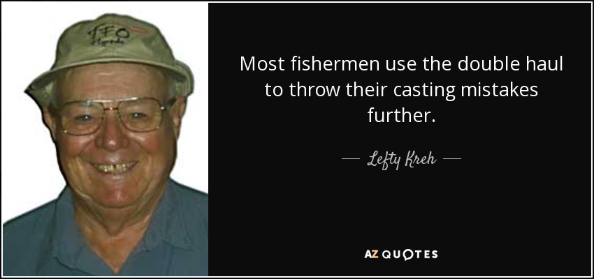 Most fishermen use the double haul to throw their casting mistakes further. - Lefty Kreh