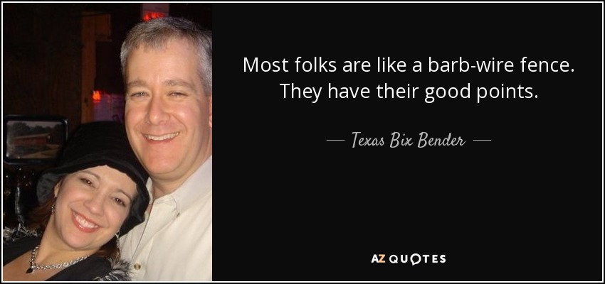 Most folks are like a barb-wire fence. They have their good points. - Texas Bix Bender