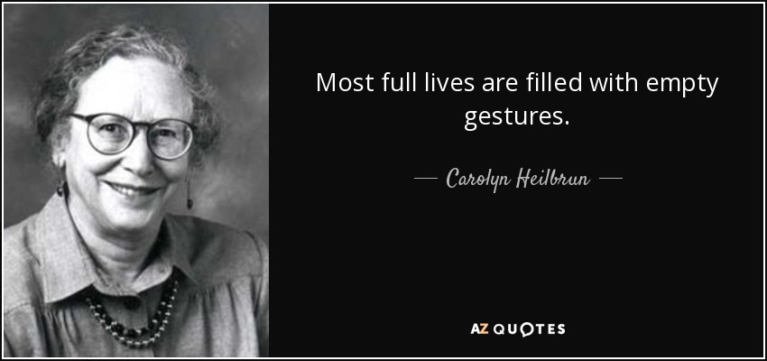 Most full lives are filled with empty gestures. - Carolyn Heilbrun