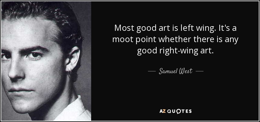 Most good art is left wing. It's a moot point whether there is any good right-wing art. - Samuel West
