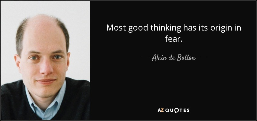 Most good thinking has its origin in fear. - Alain de Botton