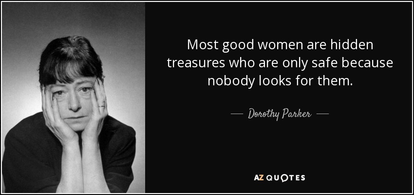 Most good women are hidden treasures who are only safe because nobody looks for them. - Dorothy Parker