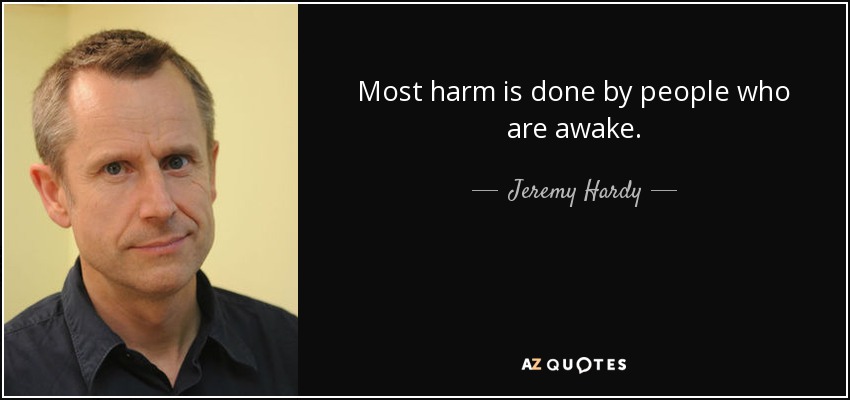 Most harm is done by people who are awake. - Jeremy Hardy