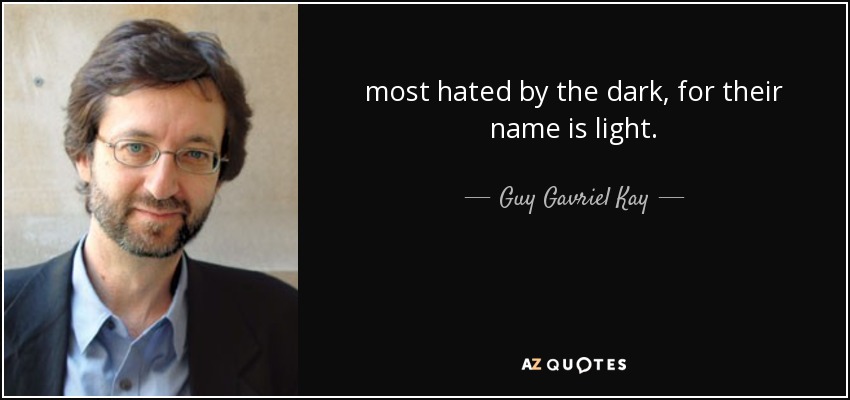 most hated by the dark, for their name is light. - Guy Gavriel Kay