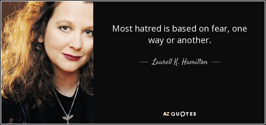 Most hatred is based on fear, one way or another. - Laurell K. Hamilton