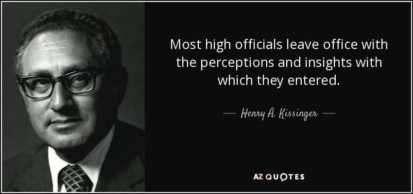 Most high officials leave office with the perceptions and insights with which they entered. - Henry A. Kissinger