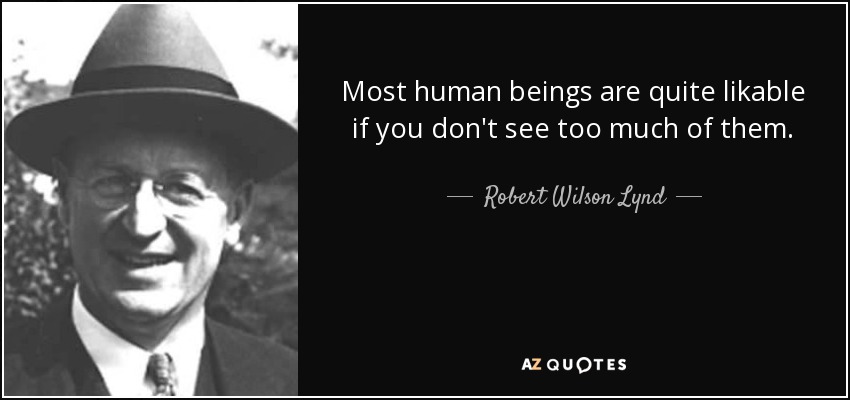 Most human beings are quite likable if you don't see too much of them. - Robert Wilson Lynd