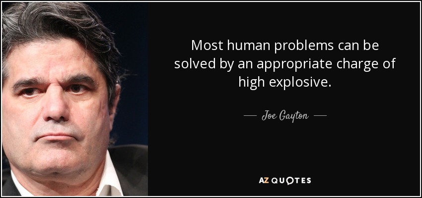 Most human problems can be solved by an appropriate charge of high explosive. - Joe Gayton
