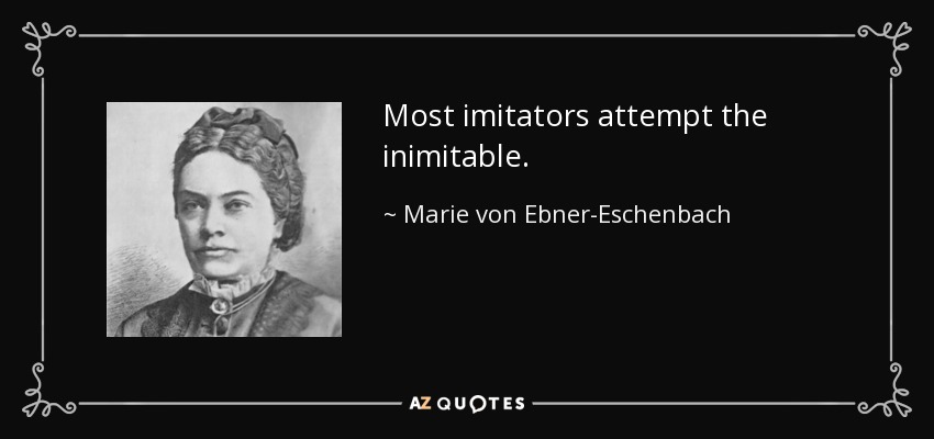 Most imitators attempt the inimitable. - Marie von Ebner-Eschenbach