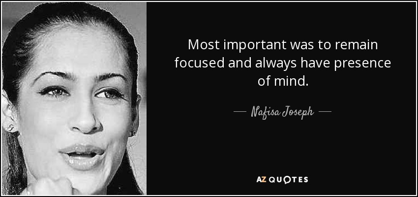 Most important was to remain focused and always have presence of mind. - Nafisa Joseph