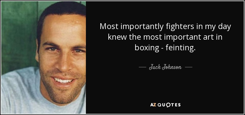 Most importantly fighters in my day knew the most important art in boxing - feinting. - Jack Johnson