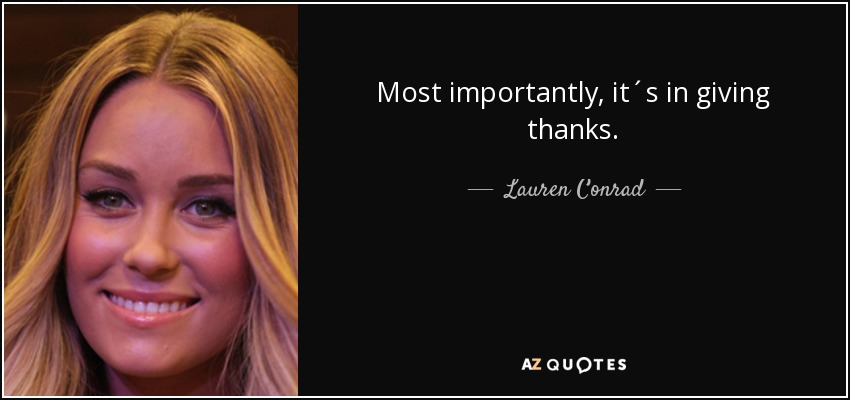 Most importantly, it´s in giving thanks. - Lauren Conrad