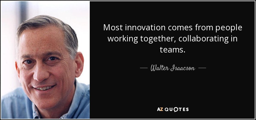 Most innovation comes from people working together, collaborating in teams. - Walter Isaacson