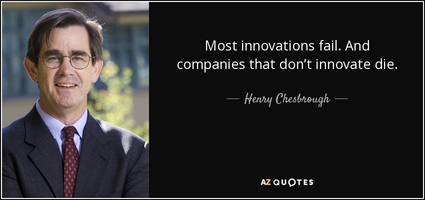 Most innovations fail. And companies that don’t innovate die. - Henry Chesbrough