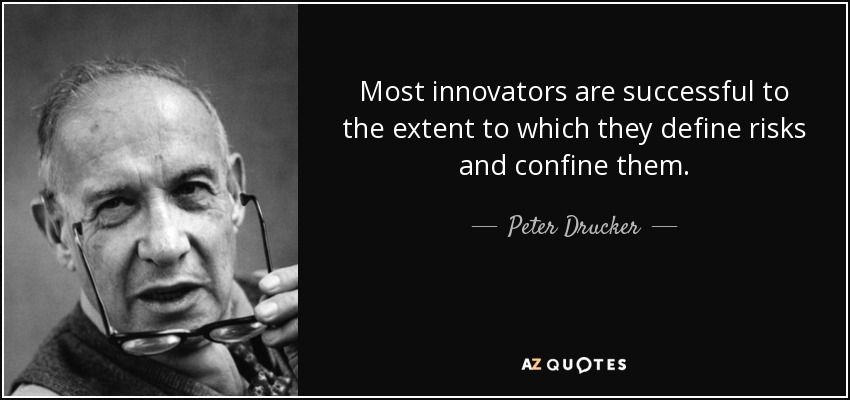 Most innovators are successful to the extent to which they define risks and confine them. - Peter Drucker