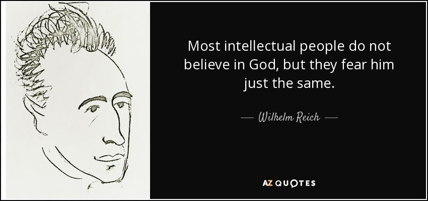 Most intellectual people do not believe in God, but they fear him just the same. - Wilhelm Reich