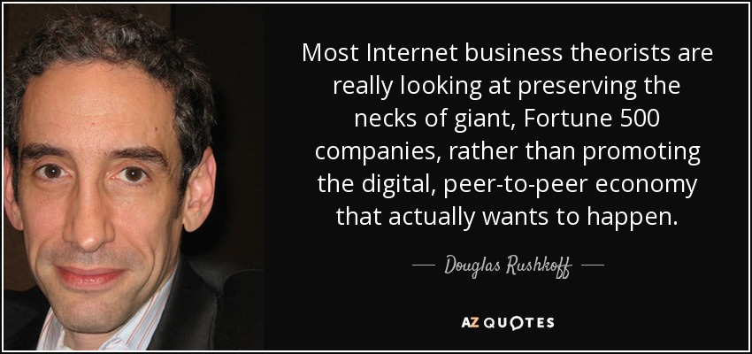 Most Internet business theorists are really looking at preserving the necks of giant, Fortune 500 companies, rather than promoting the digital, peer-to-peer economy that actually wants to happen. - Douglas Rushkoff