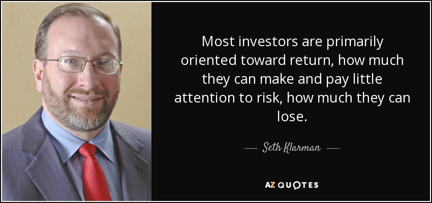 Most investors are primarily oriented toward return, how much they can make and pay little attention to risk, how much they can lose. - Seth Klarman