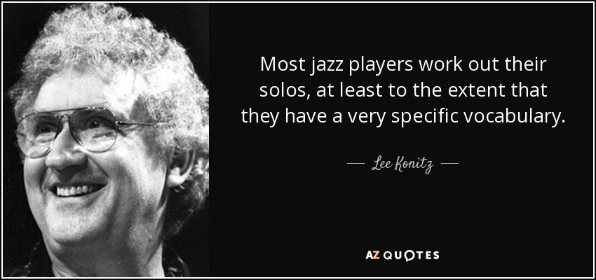 Most jazz players work out their solos, at least to the extent that they have a very specific vocabulary. - Lee Konitz