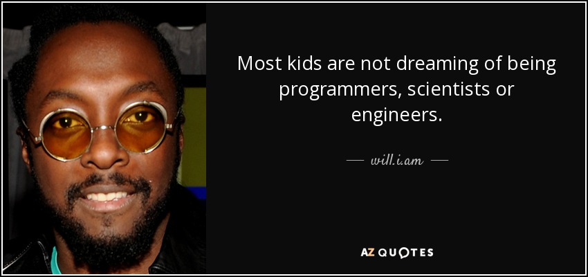 Most kids are not dreaming of being programmers, scientists or engineers. - will.i.am