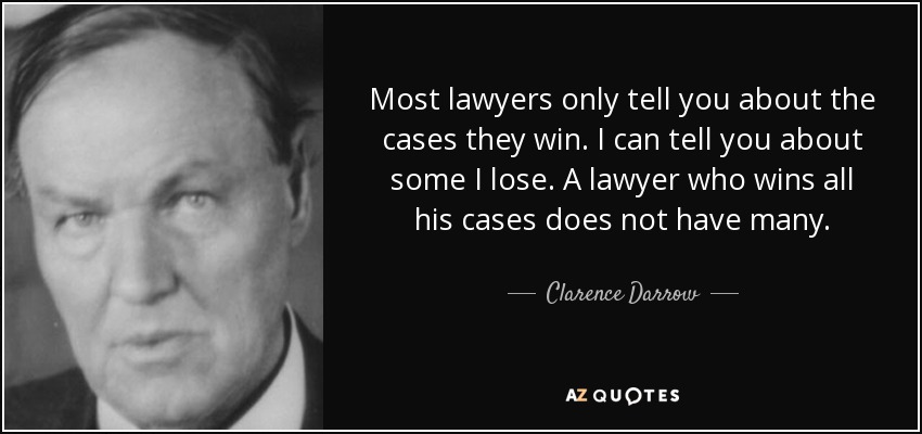 Most lawyers only tell you about the cases they win. I can tell you about some I lose. A lawyer who wins all his cases does not have many. - Clarence Darrow