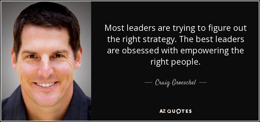 Most leaders are trying to figure out the right strategy. The best leaders are obsessed with empowering the right people. - Craig Groeschel