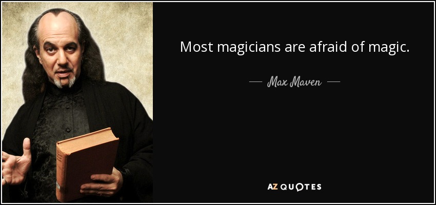 Most magicians are afraid of magic. - Max Maven