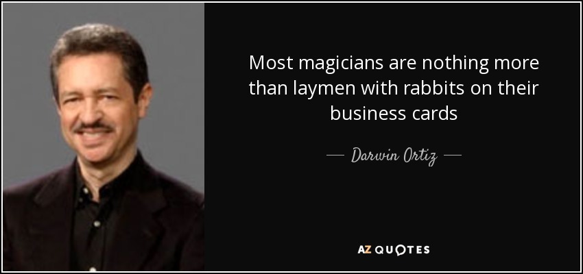 Most magicians are nothing more than laymen with rabbits on their business cards - Darwin Ortiz