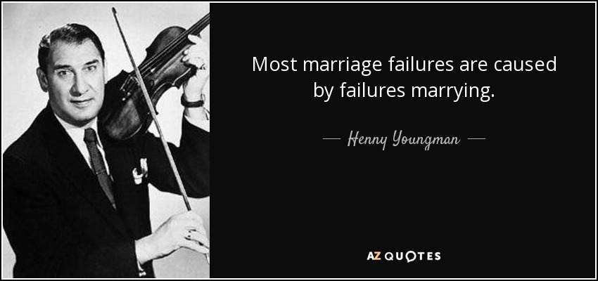 Most marriage failures are caused by failures marrying. - Henny Youngman