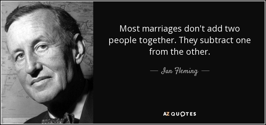 Most marriages don't add two people together. They subtract one from the other. - Ian Fleming