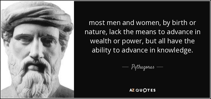 most men and women, by birth or nature, lack the means to advance in wealth or power, but all have the ability to advance in knowledge. - Pythagoras