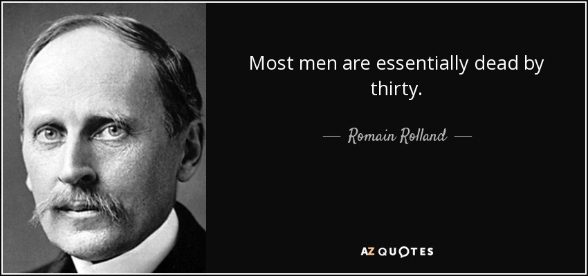 Most men are essentially dead by thirty. - Romain Rolland