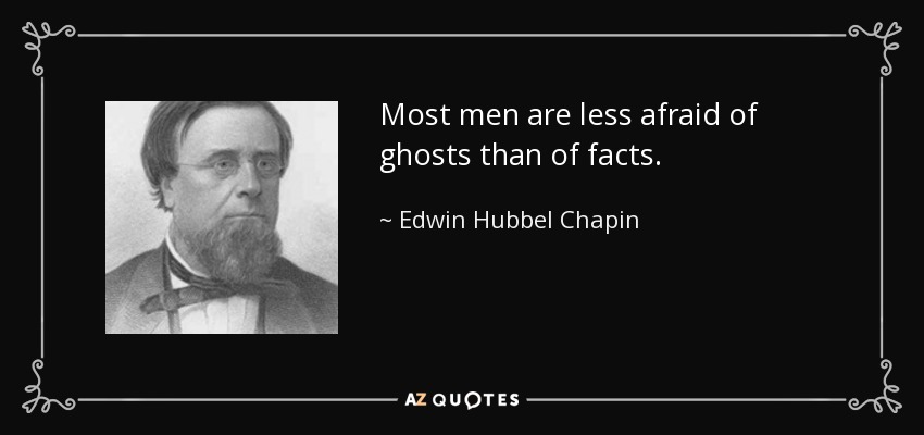 Most men are less afraid of ghosts than of facts. - Edwin Hubbel Chapin