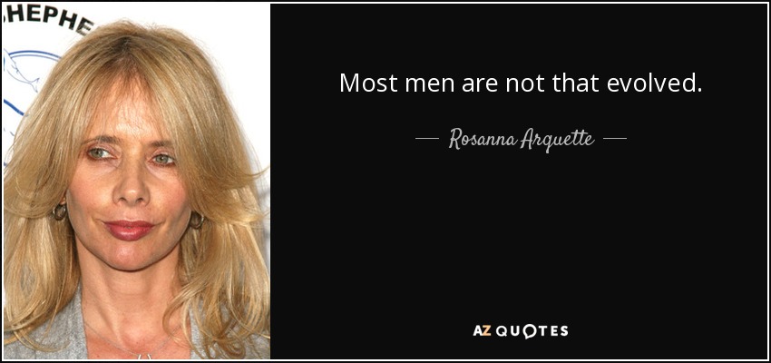 Most men are not that evolved. - Rosanna Arquette