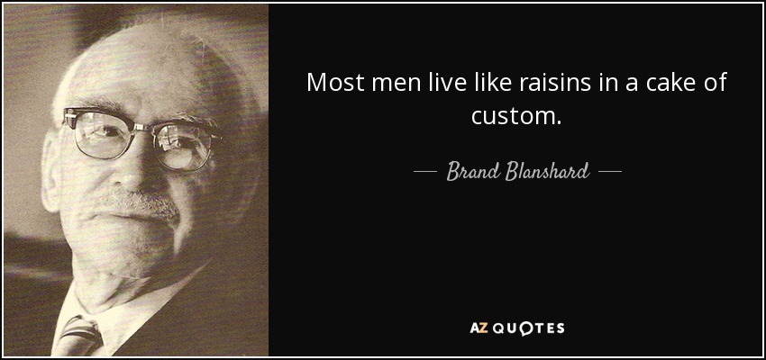 Most men live like raisins in a cake of custom. - Brand Blanshard