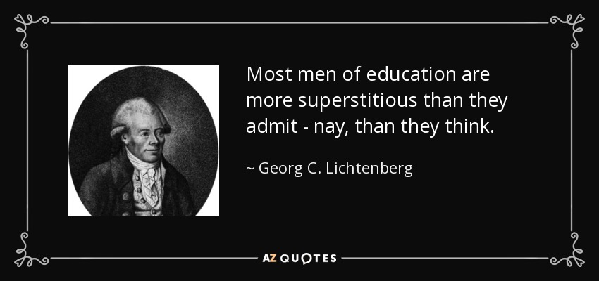 Most men of education are more superstitious than they admit - nay, than they think. - Georg C. Lichtenberg