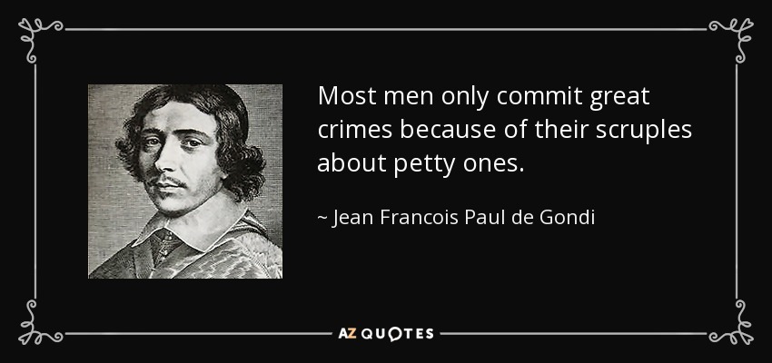 Most men only commit great crimes because of their scruples about petty ones. - Jean Francois Paul de Gondi
