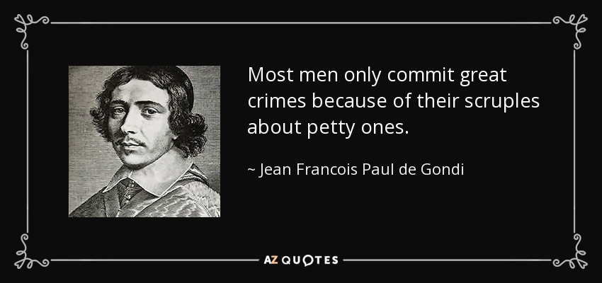 Most men only commit great crimes because of their scruples about petty ones. - Jean Francois Paul de Gondi