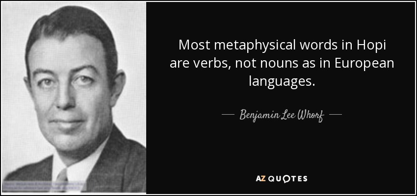 Most metaphysical words in Hopi are verbs, not nouns as in European languages. - Benjamin Lee Whorf