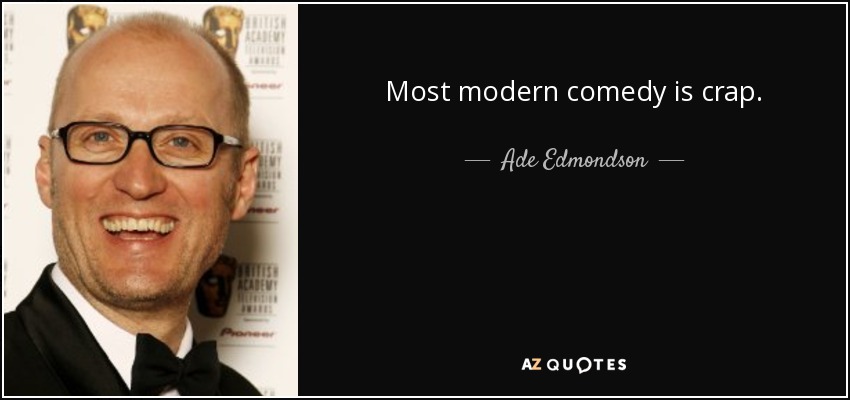Most modern comedy is crap. - Ade Edmondson