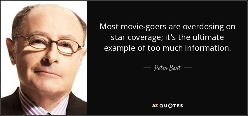 Most movie-goers are overdosing on star coverage; it's the ultimate example of too much information. - Peter Bart