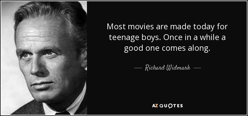 Most movies are made today for teenage boys. Once in a while a good one comes along. - Richard Widmark