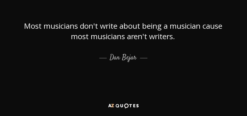 Most musicians don't write about being a musician cause most musicians aren't writers. - Dan Bejar