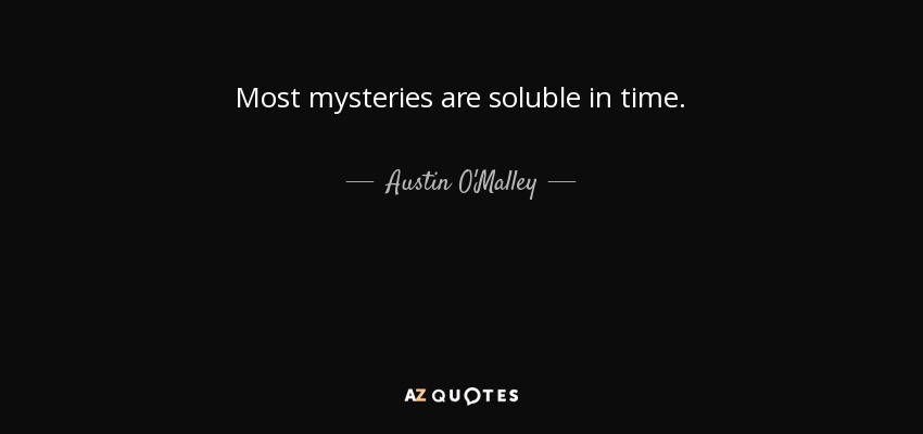 Most mysteries are soluble in time. - Austin O'Malley