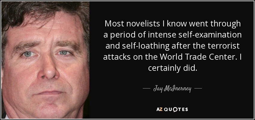 Most novelists I know went through a period of intense self-examination and self-loathing after the terrorist attacks on the World Trade Center. I certainly did. - Jay McInerney